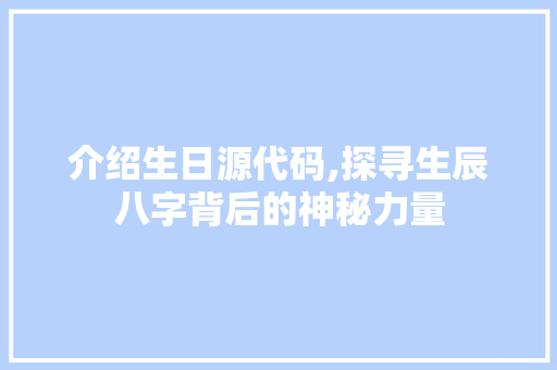 介绍生日源代码,探寻生辰八字背后的神秘力量
