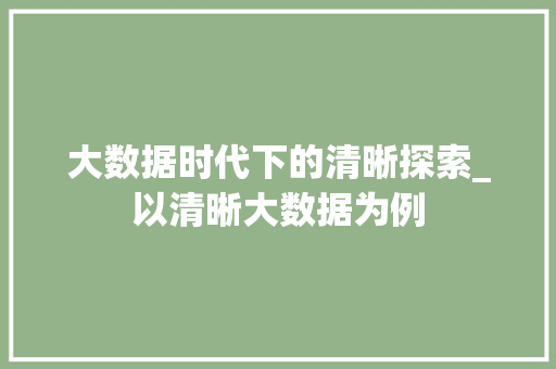 大数据时代下的清晰探索_以清晰大数据为例 英文谷歌算法