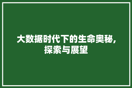 大数据时代下的生命奥秘,探索与展望 头条优化