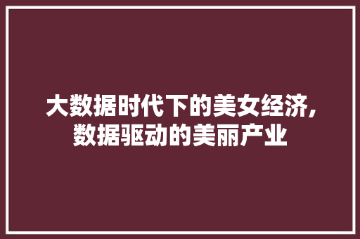 大数据时代下的美女经济,数据驱动的美丽产业
