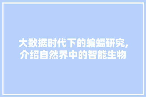 大数据时代下的蝙蝠研究,介绍自然界中的智能生物