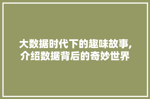 大数据时代下的趣味故事,介绍数据背后的奇妙世界 网站开发
