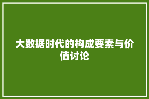 大数据时代的构成要素与价值讨论