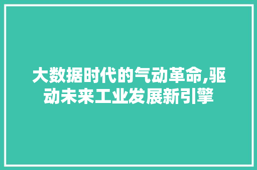 大数据时代的气动革命,驱动未来工业发展新引擎