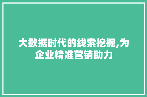 大数据时代的线索挖掘,为企业精准营销助力 小程序开发