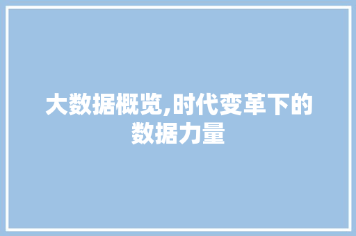 大数据概览,时代变革下的数据力量 AI技术学习