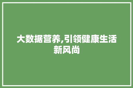 大数据营养,引领健康生活新风尚