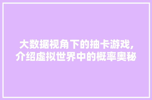 大数据视角下的抽卡游戏,介绍虚拟世界中的概率奥秘