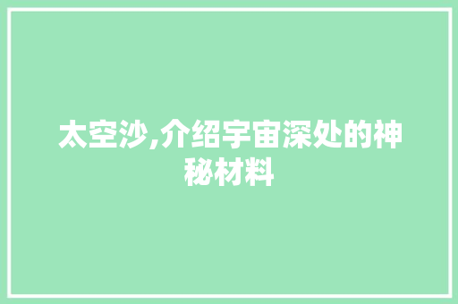 太空沙,介绍宇宙深处的神秘材料 网站优化
