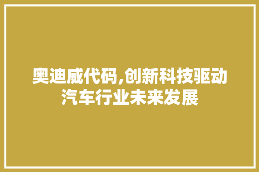 奥迪威代码,创新科技驱动汽车行业未来发展 网站开发