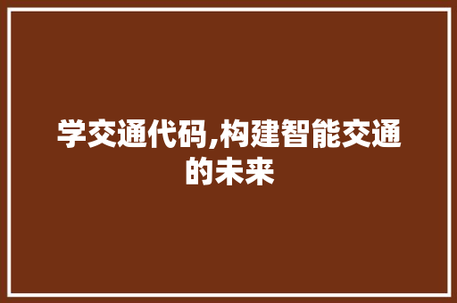 学交通代码,构建智能交通的未来