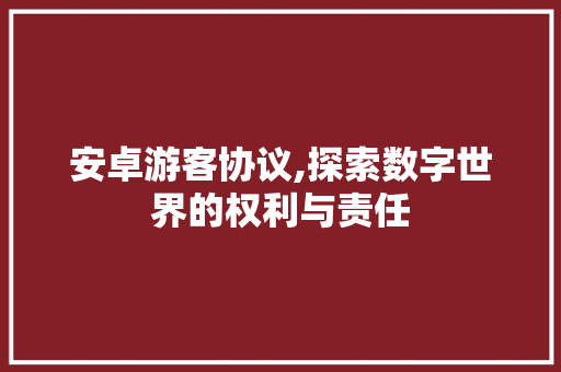 安卓游客协议,探索数字世界的权利与责任 搜狗优化