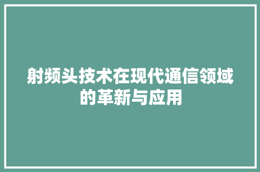 射频头技术在现代通信领域的革新与应用 AI技术学习