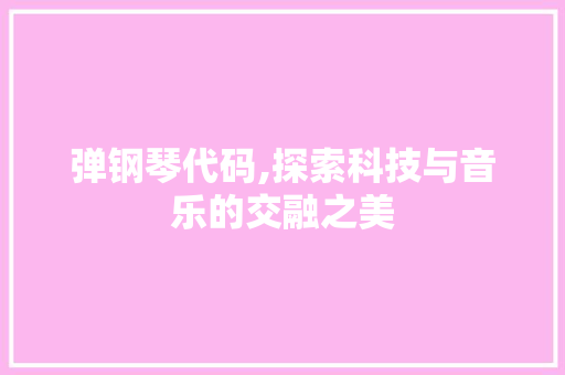 弹钢琴代码,探索科技与音乐的交融之美