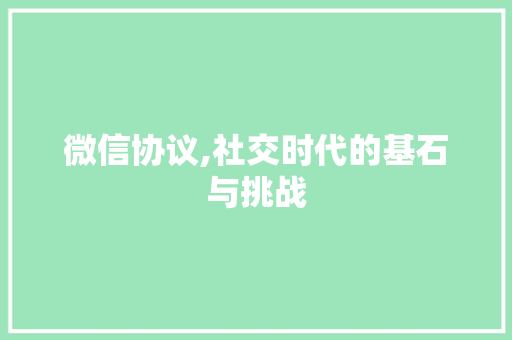 微信协议,社交时代的基石与挑战