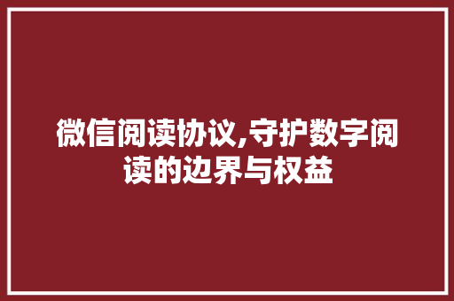 微信阅读协议,守护数字阅读的边界与权益