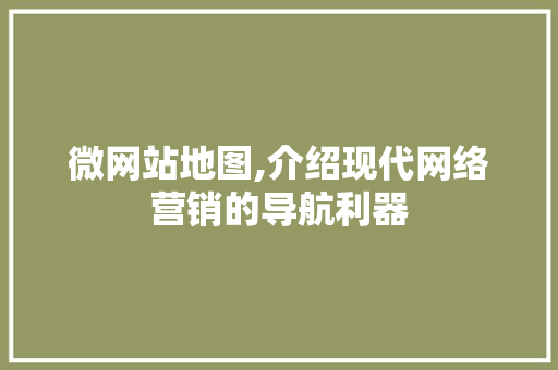 微网站地图,介绍现代网络营销的导航利器