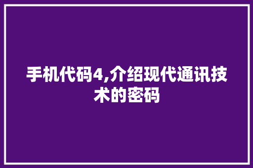 手机代码4,介绍现代通讯技术的密码