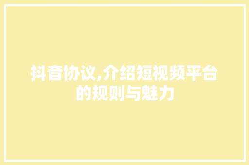 抖音协议,介绍短视频平台的规则与魅力 英文谷歌算法