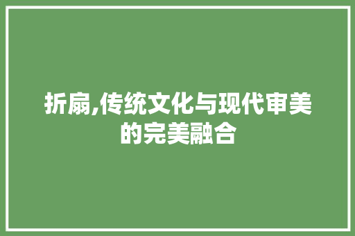 折扇,传统文化与现代审美的完美融合