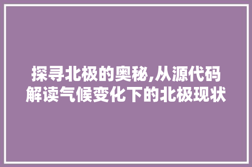 探寻北极的奥秘,从源代码解读气候变化下的北极现状 百度算法