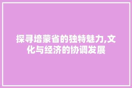 探寻培蒙省的独特魅力,文化与经济的协调发展 seo技术