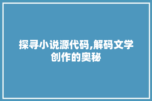 探寻小说源代码,解码文学创作的奥秘
