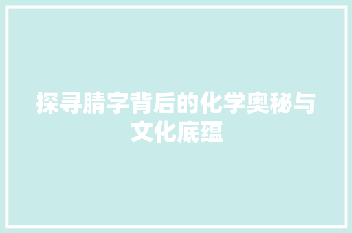 探寻腈字背后的化学奥秘与文化底蕴 头条优化