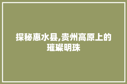 探秘惠水县,贵州高原上的璀璨明珠 小程序开发