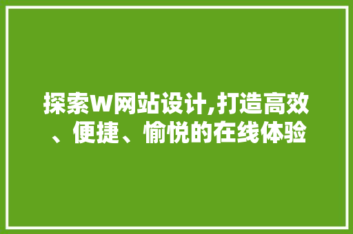 探索W网站设计,打造高效、便捷、愉悦的在线体验