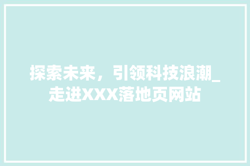 探索未来，引领科技浪潮_走进XXX落地页网站