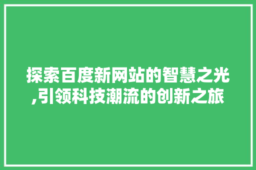 探索百度新网站的智慧之光,引领科技潮流的创新之旅