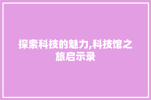 探索科技的魅力,科技馆之旅启示录 百度算法