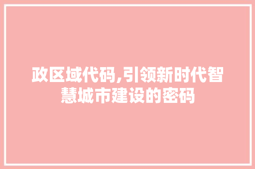政区域代码,引领新时代智慧城市建设的密码 小程序开发