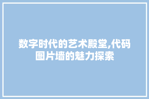 数字时代的艺术殿堂,代码图片墙的魅力探索