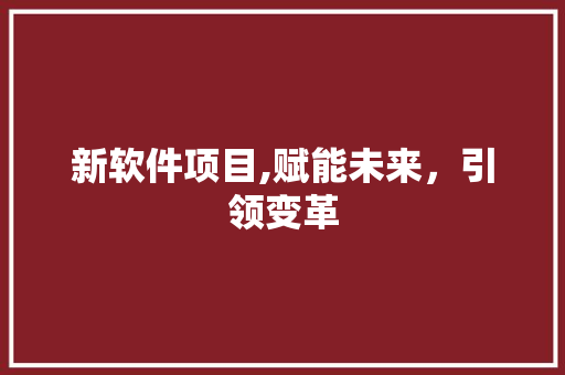 新软件项目,赋能未来,引领变革 小程序开发 新软件项目,赋能未来,引领变革 小程序开发