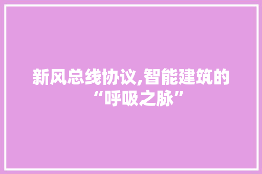 新风总线协议,智能建筑的“呼吸之脉” 360搜优化