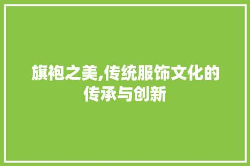 旗袍之美,传统服饰文化的传承与创新