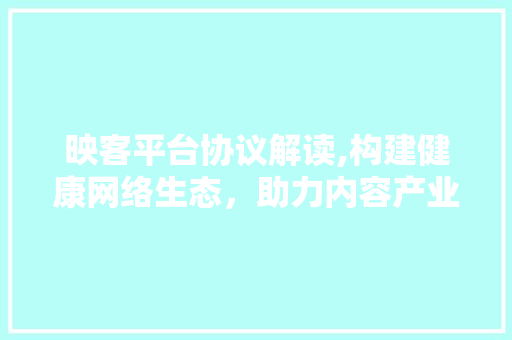 映客平台协议解读,构建健康网络生态，助力内容产业发展