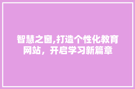 智慧之窗,打造个性化教育网站，开启学习新篇章