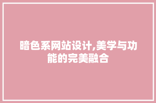 暗色系网站设计,美学与功能的完美融合