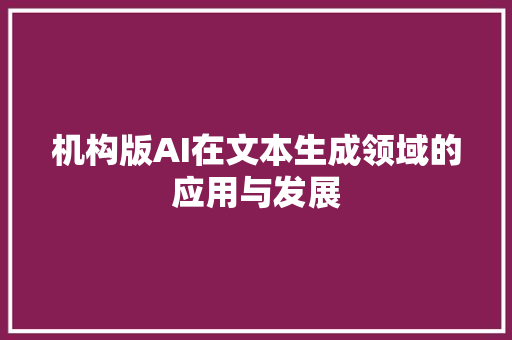 机构版AI在文本生成领域的应用与发展 AI技术学习