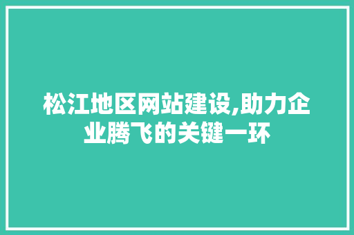 松江地区网站建设,助力企业腾飞的关键一环
