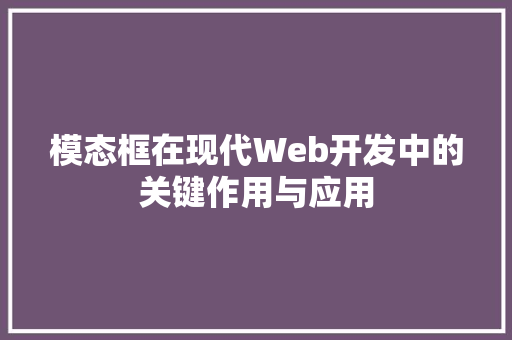 模态框在现代Web开发中的关键作用与应用