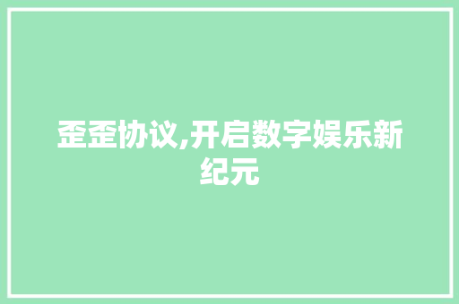歪歪协议,开启数字娱乐新纪元 seo技术