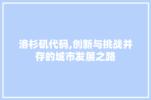 洛杉矶代码,创新与挑战并存的城市发展之路