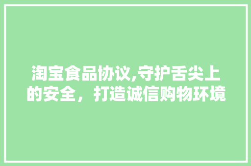 淘宝食品协议,守护舌尖上的安全，打造诚信购物环境