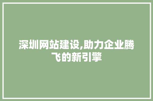 深圳网站建设,助力企业腾飞的新引擎 头条优化