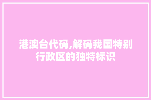 港澳台代码,解码我国特别行政区的独特标识