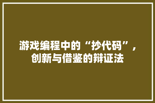 游戏编程中的“抄代码”,创新与借鉴的辩证法